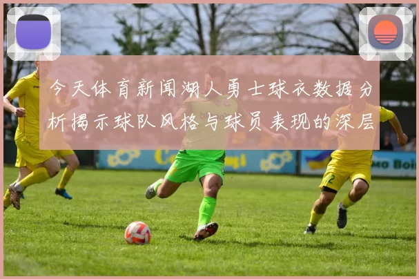 今天体育新闻湖人勇士球衣数据分析揭示球队风格与球员表现的深层联系